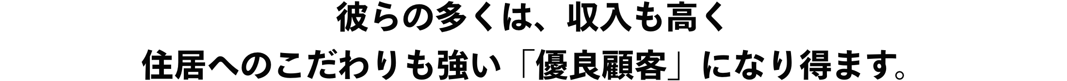 彼らの多くは、収入も高く住居へのこだわりも強い「優良顧客」になり得ます。